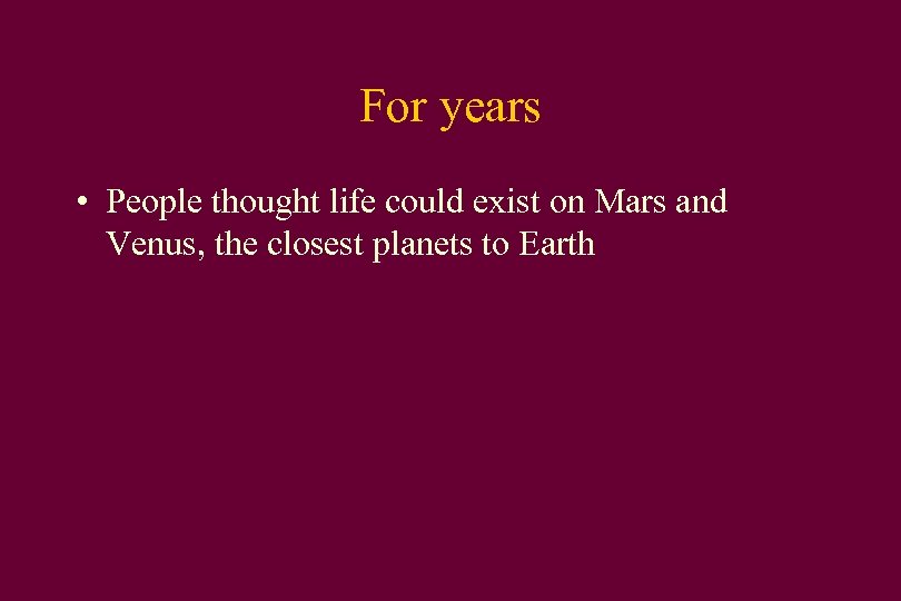 For years • People thought life could exist on Mars and Venus, the closest