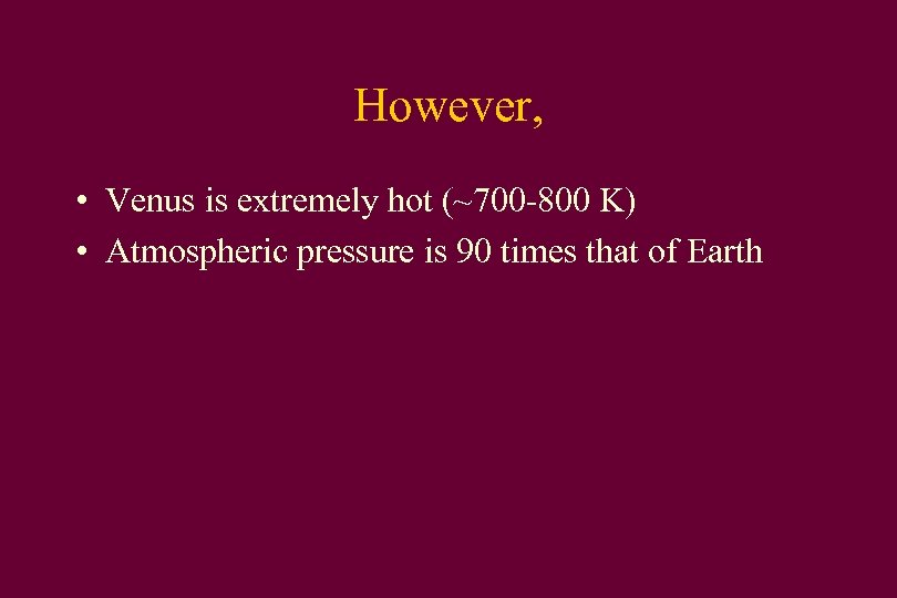However, • Venus is extremely hot (~700 -800 K) • Atmospheric pressure is 90