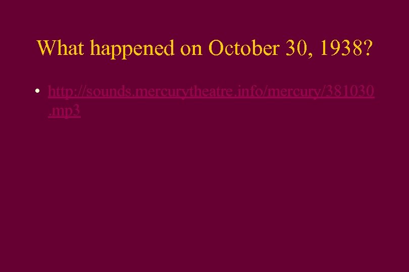 What happened on October 30, 1938? • http: //sounds. mercurytheatre. info/mercury/381030. mp 3 