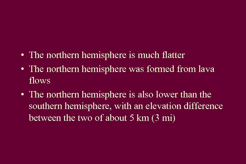  • The northern hemisphere is much flatter • The northern hemisphere was formed