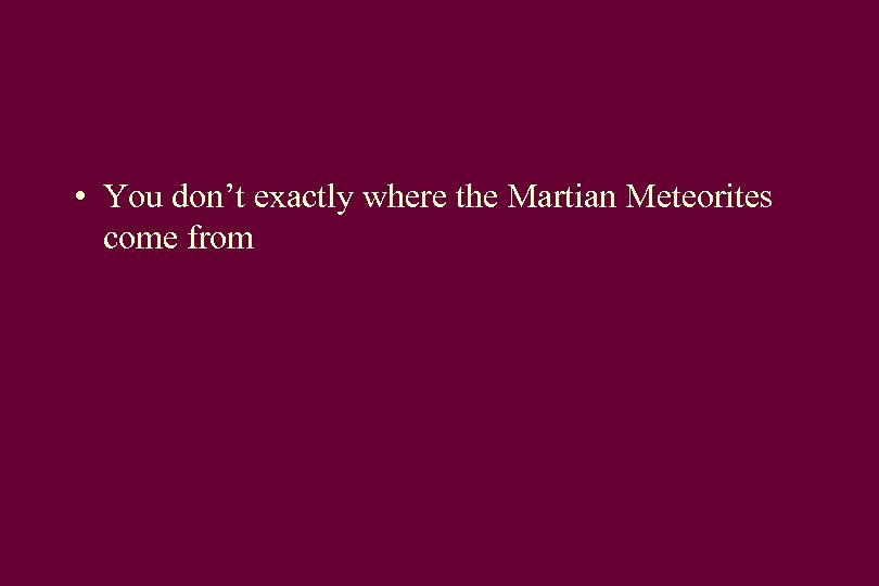  • You don’t exactly where the Martian Meteorites come from 