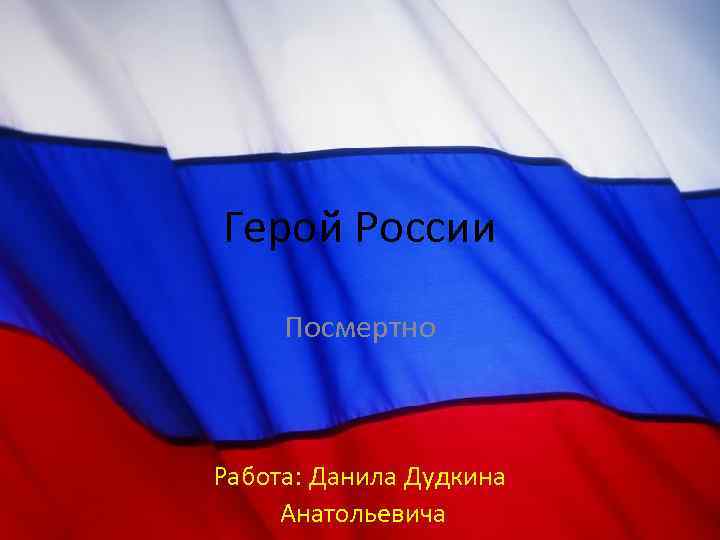 Герой России Посмертно Работа: Данила Дудкина Анатольевича 