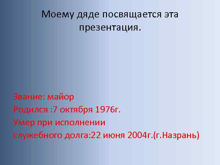 Моему дяде посвящается эта презентация. Звание: майор Родился : 7 октября 1976 г. Умер