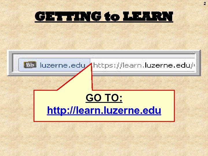 2 GETTING to LEARN GO TO: http: //learn. luzerne. edu 