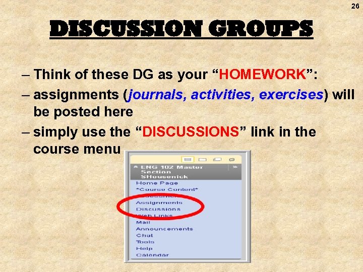 26 DISCUSSION GROUPS – Think of these DG as your “HOMEWORK”: – assignments (journals,