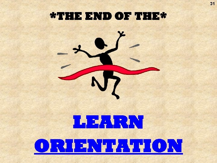 31 *THE END OF THE* LEARN ORIENTATION 