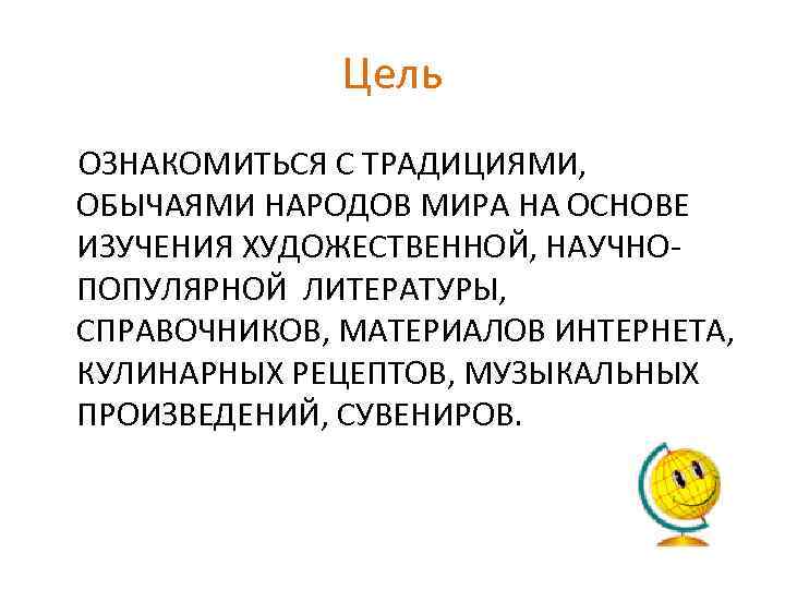 Цель ОЗНАКОМИТЬСЯ С ТРАДИЦИЯМИ, ОБЫЧАЯМИ НАРОДОВ МИРА НА ОСНОВЕ ИЗУЧЕНИЯ ХУДОЖЕСТВЕННОЙ, НАУЧНОПОПУЛЯРНОЙ ЛИТЕРАТУРЫ, СПРАВОЧНИКОВ,