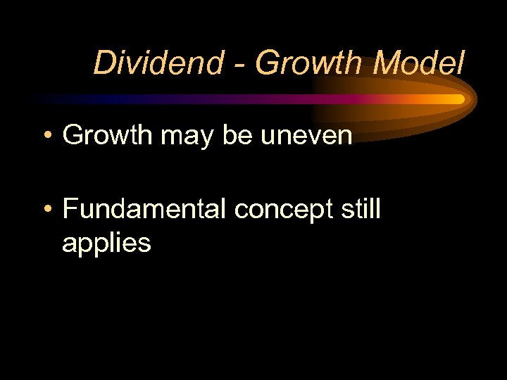 Dividend - Growth Model • Growth may be uneven • Fundamental concept still applies