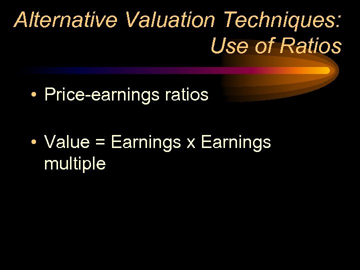 Alternative Valuation Techniques: Use of Ratios • Price-earnings ratios • Value = Earnings x