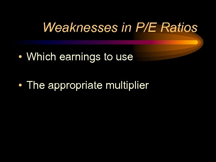 Weaknesses in P/E Ratios • Which earnings to use • The appropriate multiplier 