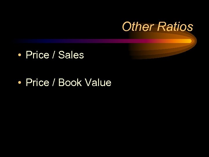 Other Ratios • Price / Sales • Price / Book Value 