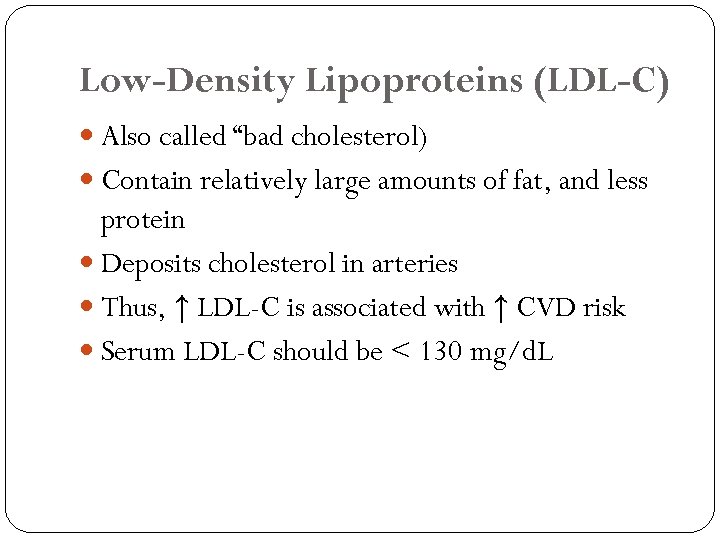 Low-Density Lipoproteins (LDL-C) Also called “bad cholesterol) Contain relatively large amounts of fat, and
