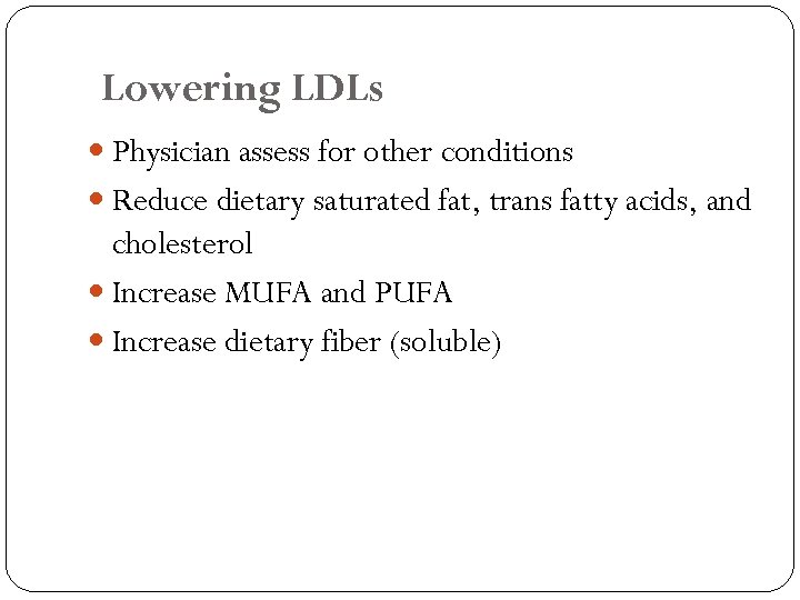 Lowering LDLs Physician assess for other conditions Reduce dietary saturated fat, trans fatty acids,