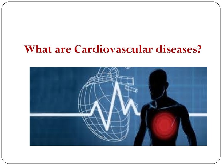 What are Cardiovascular diseases? 
