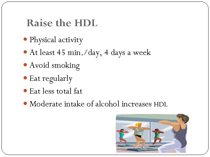 Raise the HDL Physical activity At least 45 min. /day, 4 days a week