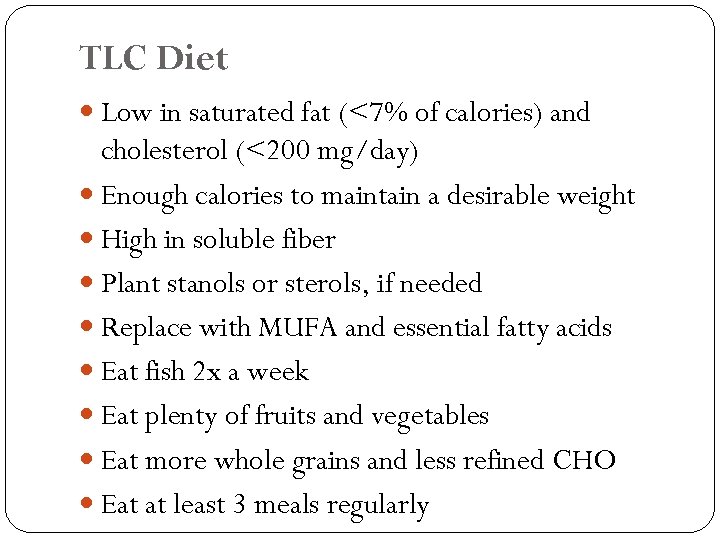 TLC Diet Low in saturated fat (<7% of calories) and cholesterol (<200 mg/day) Enough
