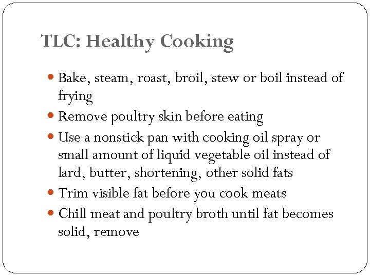 TLC: Healthy Cooking Bake, steam, roast, broil, stew or boil instead of frying Remove
