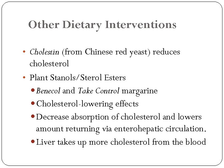Other Dietary Interventions • Cholestin (from Chinese red yeast) reduces cholesterol • Plant Stanols/Sterol