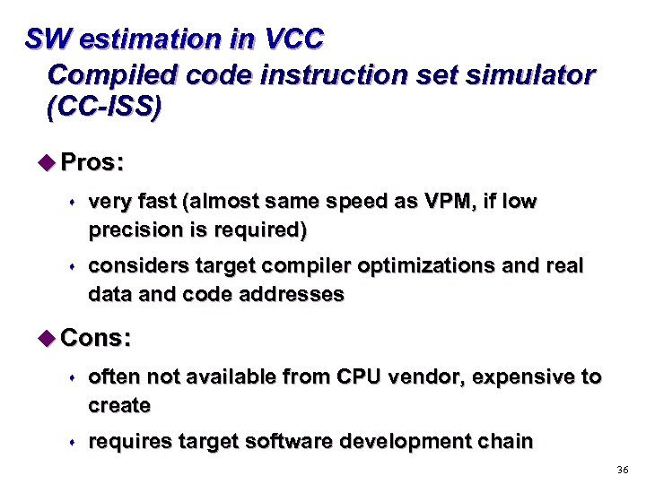 SW estimation in VCC Compiled code instruction set simulator (CC-ISS) u Pros: s very