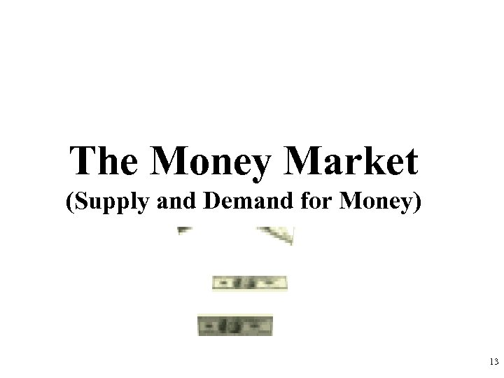 The Money Market (Supply and Demand for Money) 13 