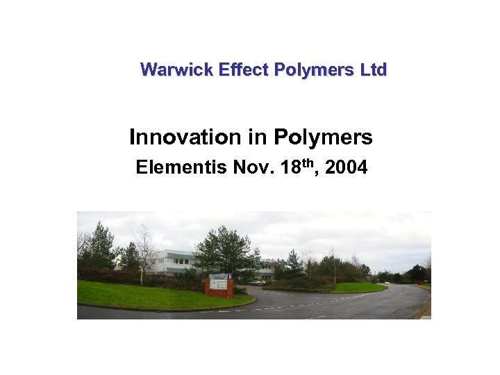 Warwick Effect Polymers Ltd Innovation in Polymers Elementis Nov. 18 th, 2004 