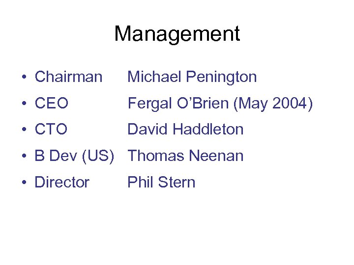 Management • Chairman Michael Penington • CEO Fergal O’Brien (May 2004) • CTO David