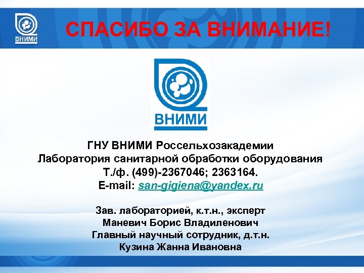 СПАСИБО ЗА ВНИМАНИЕ! ГНУ ВНИМИ Россельхозакадемии Лаборатория санитарной обработки оборудования Т. /ф. (499)-2367046; 2363164.