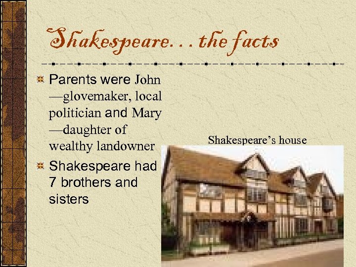 Shakespeare…the facts Parents were John —glovemaker, local politician and Mary —daughter of wealthy landowner