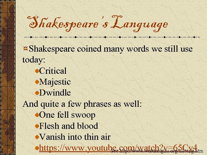 Shakespeare’s Language Shakespeare coined many words we still use today: Critical Majestic Dwindle And