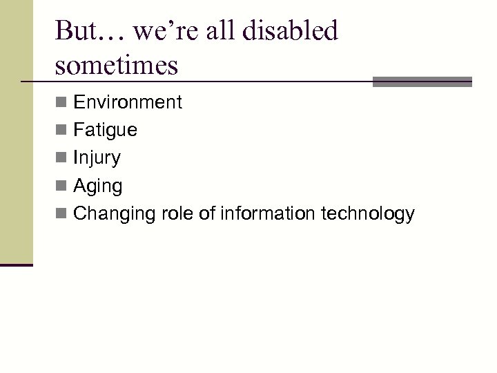 But… we’re all disabled sometimes n Environment n Fatigue n Injury n Aging n