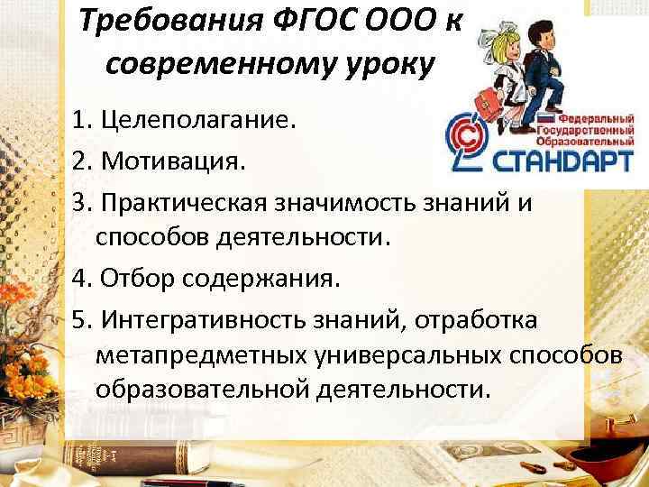 Требования ФГОС ООО к современному уроку 1. Целеполагание. 2. Мотивация. 3. Практическая значимость знаний