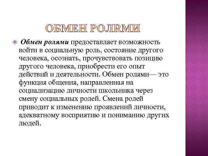  Обмен ролями предоставляет возможность войти в социальную роль, состояние другого человека, осознать, прочувствовать