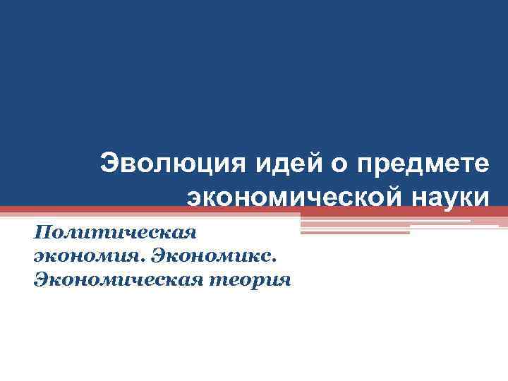 Эволюция идей о предмете экономической науки Политическая экономия. Экономикс. Экономическая теория 