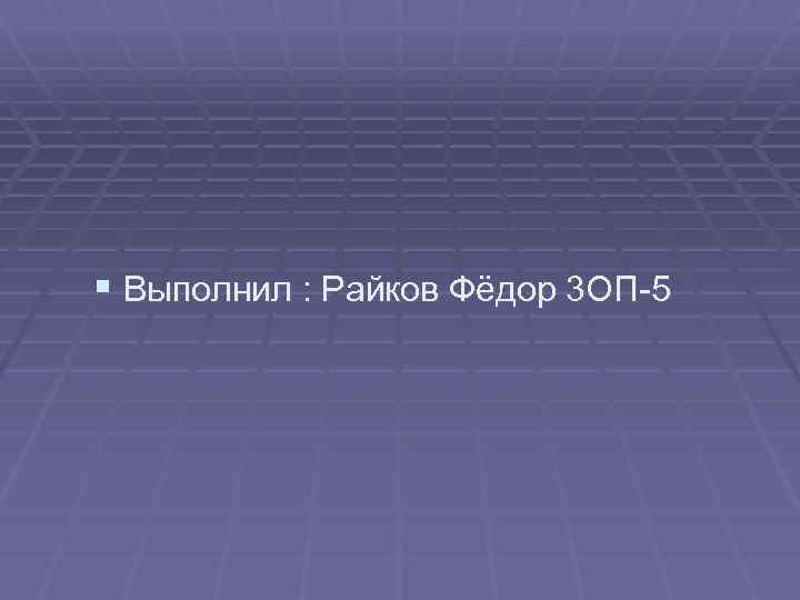 § Выполнил : Райков Фёдор 3 ОП-5 