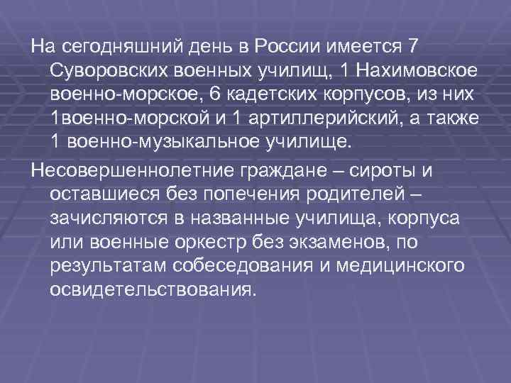 На сегодняшний день в России имеется 7 Суворовских военных училищ, 1 Нахимовское военно-морское, 6