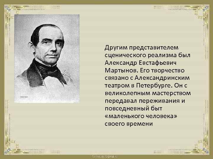 Другим представителем сценического реализма был Александр Евстафьевич Мартынов. Его творчество связано с Александринским театром