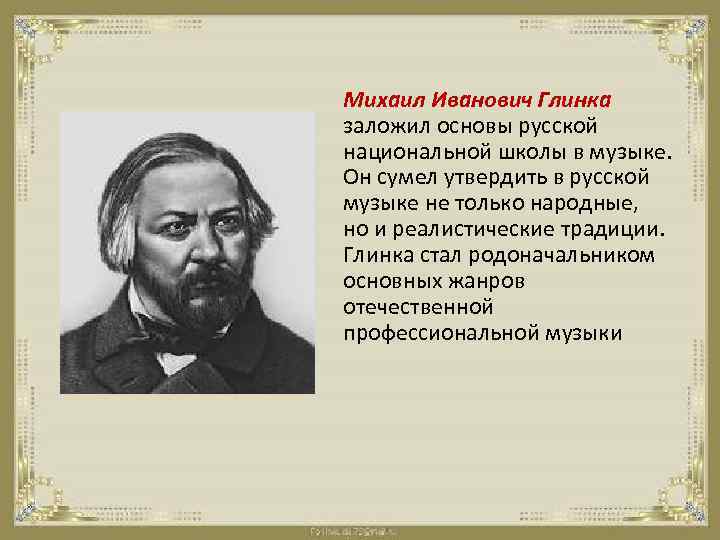 Михаил Иванович Глинка заложил основы русской национальной школы в музыке. Он сумел утвердить в