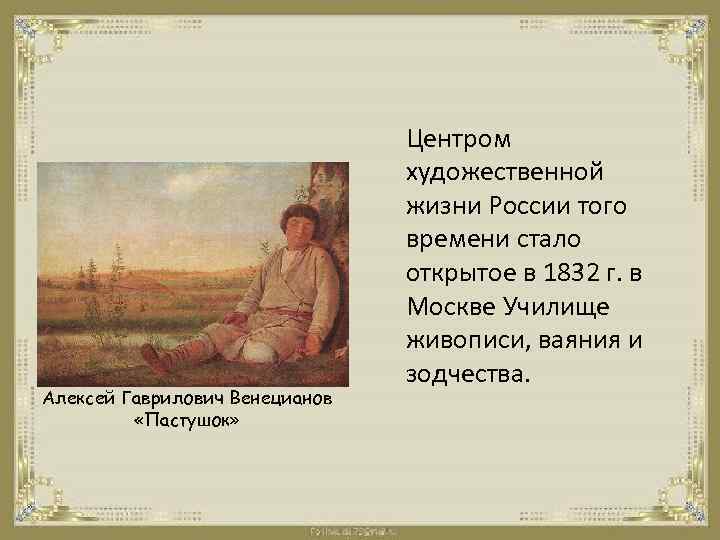 Алексей Гаврилович Венецианов «Пастушок» Центром художественной жизни России того времени стало открытое в 1832