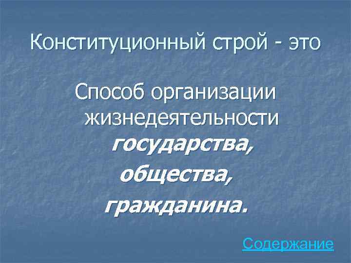 Конституционный строй - это Способ организации жизнедеятельности государства, общества, гражданина. Содержание 