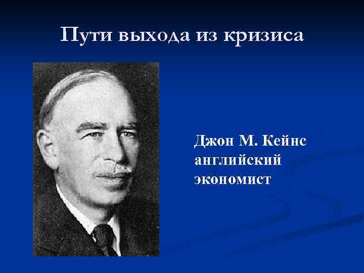 Пути выхода из кризиса Джон М. Кейнс английский экономист 