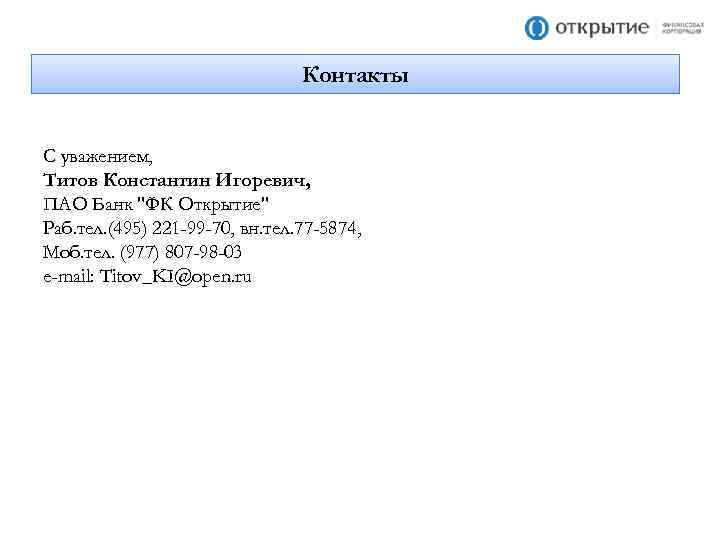 Контакты С уважением, Титов Константин Игоревич, ПАО Банк "ФК Открытие" Раб. тел. (495) 221