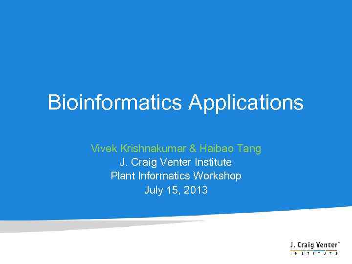 Bioinformatics Applications Vivek Krishnakumar & Haibao Tang J. Craig Venter Institute Plant Informatics Workshop