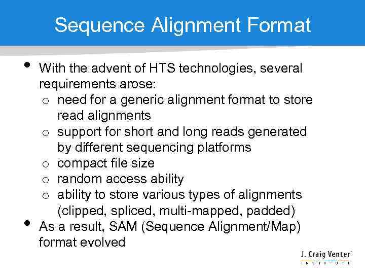 Sequence Alignment Format • • With the advent of HTS technologies, several requirements arose:
