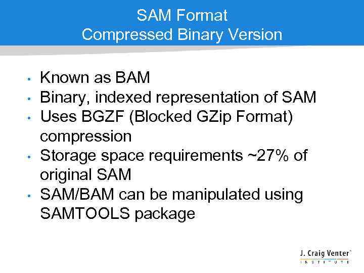 SAM Format Compressed Binary Version • • • Known as BAM Binary, indexed representation