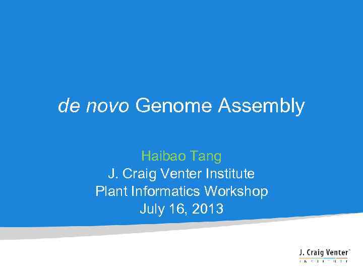 de novo Genome Assembly Haibao Tang J. Craig Venter Institute Plant Informatics Workshop July