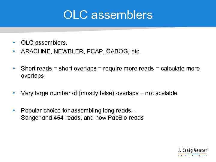 OLC assemblers • OLC assemblers: • ARACHNE, NEWBLER, PCAP, CABOG, etc. • Short reads