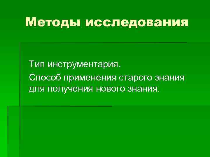 Методы исследования Тип инструментария. Способ применения старого знания для получения нового знания. 
