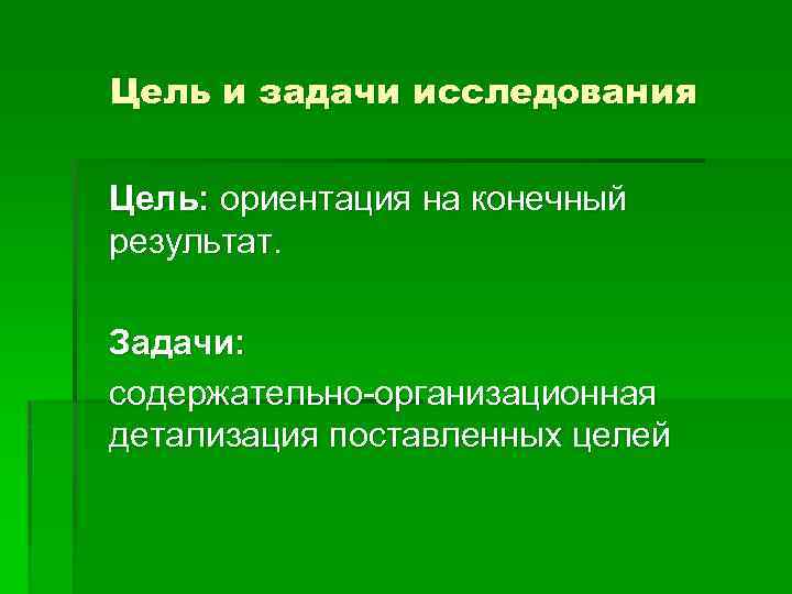Цель и задачи исследования Цель: ориентация на конечный результат. Задачи: содержательно-организационная детализация поставленных целей