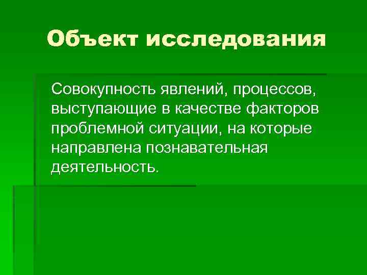 Объект исследования Совокупность явлений, процессов, выступающие в качестве факторов проблемной ситуации, на которые направлена