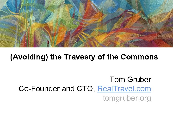 (Avoiding) the Travesty of the Commons Tom Gruber Co-Founder and CTO, Real. Travel. com